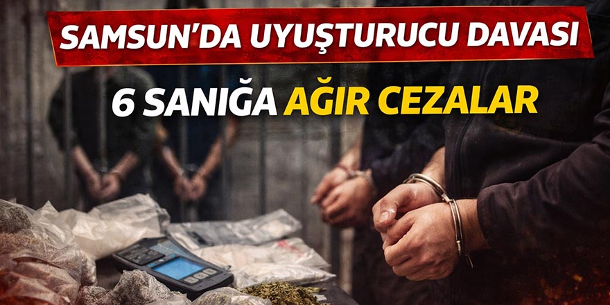 Samsun’da uyuşturucu davalarında 6 sanığa ağır cezalar