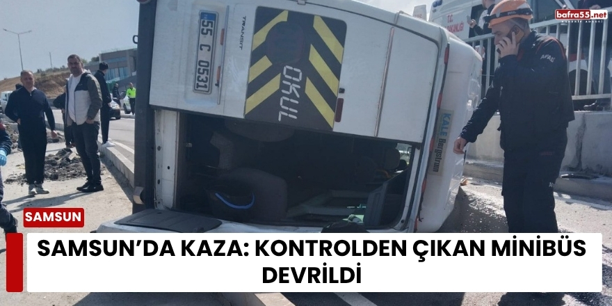 Samsun’da Kaza: Kontrolden Çıkan Minibüs Devrildi