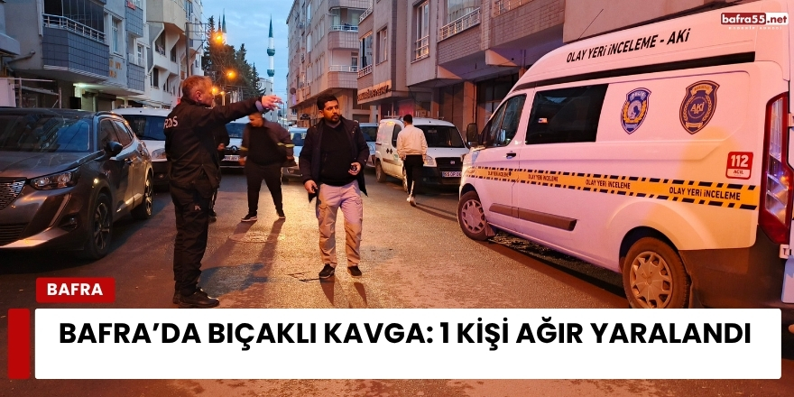 Bafra’da Bıçaklı Kavga: 1 Kişi Ağır Yaralandı