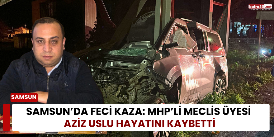 Samsun’da Feci Kaza: MHP’li Meclis Üyesi Aziz Uslu Hayatını Kaybetti