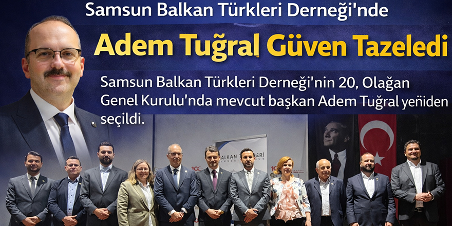 Samsun Balkan Türkleri Derneği’nde Adem Tuğral Güven Tazeledi