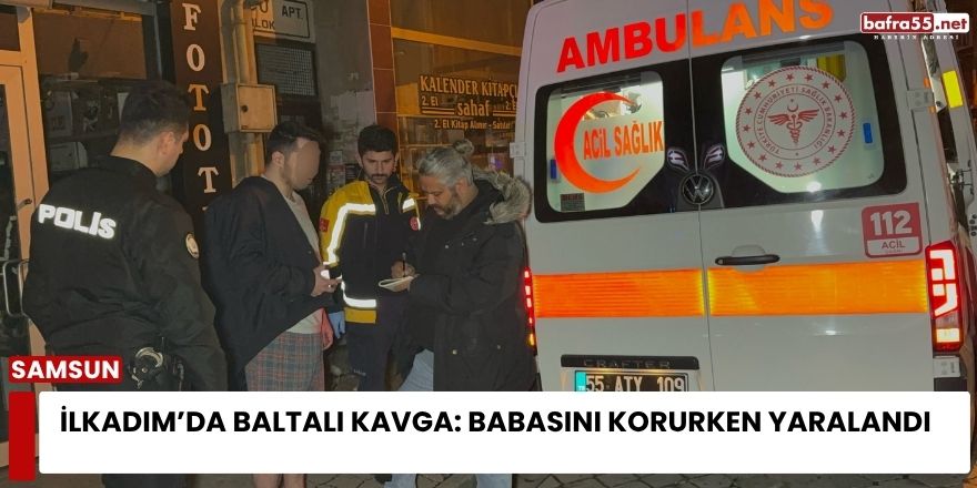 İlkadım’da Baltalı Kavga: Babasını Korurken Yaralandı