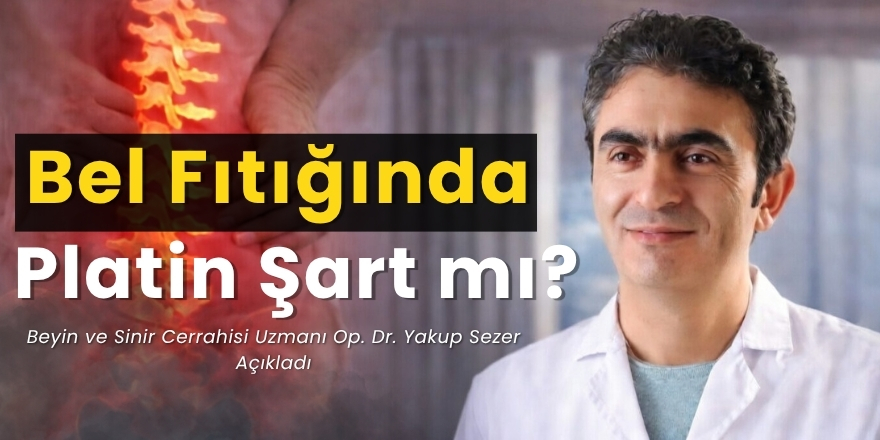 Bel Fıtığında Platin Şart mı? Beyin ve Sinir Cerrahisi Uzmanı Yakup Sezer Açıkladı