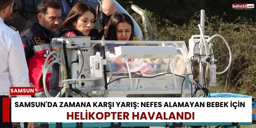 Samsun'da Zamana Karşı Yarış: Nefes Alamayan Bebek İçin Helikopter Havalandı