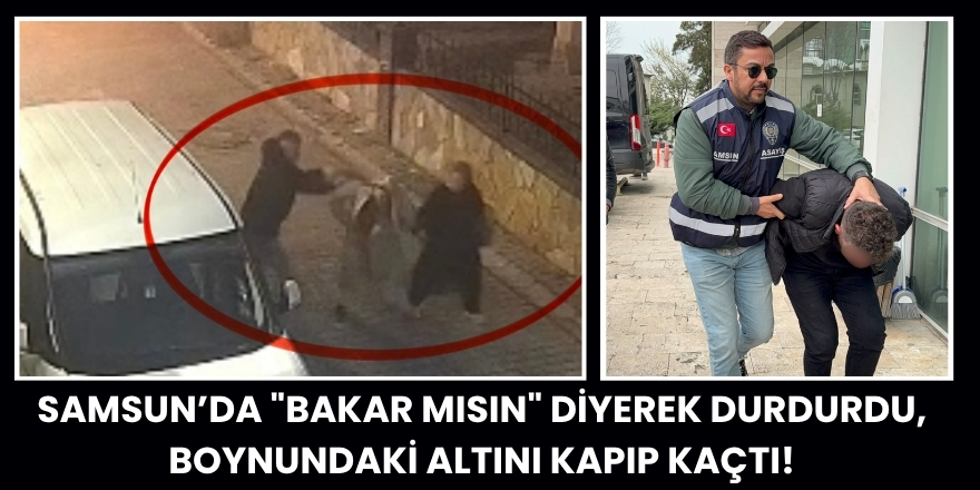 Samsun’da "Bakar Mısın" Diyerek Durdurdu, Boynundaki Altını Kapıp Kaçtı!
