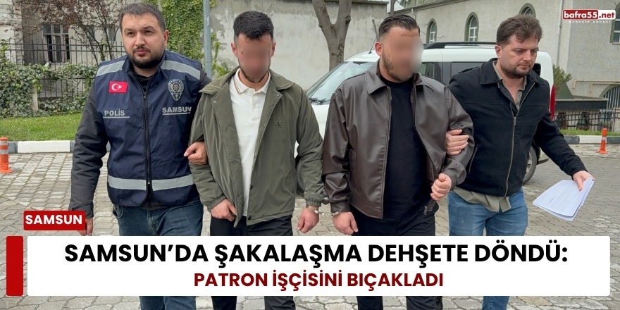 Samsun’da Şakalaşma Dehşete Döndü: Patron İşçisini Bıçakladı