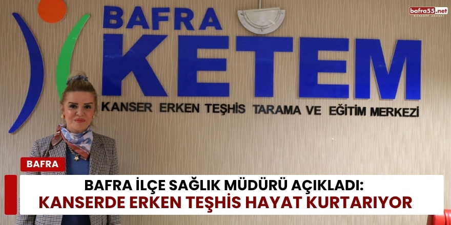 Bafra İlçe Sağlık Müdürü Açıkladı: Kanserde Erken Teşhis Hayat Kurtarıyor