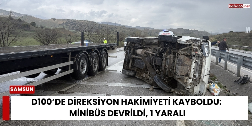 D100’de Direksiyon Hakimiyeti Kayboldu: Minibüs Devrildi, 1 Yaralı