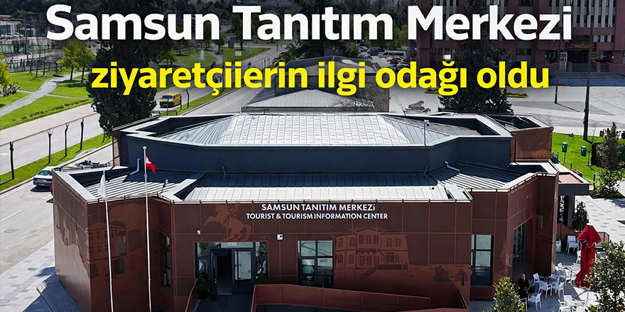 Samsun Tanıtım Merkezi yoğun ilgi görüyor