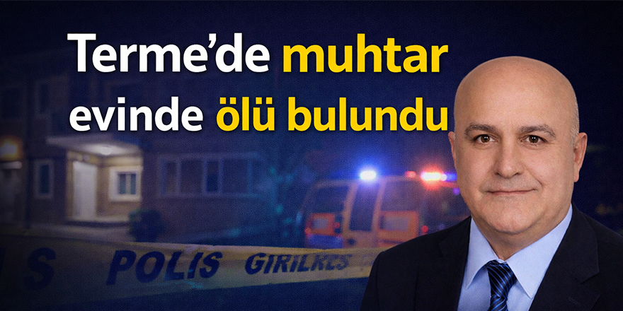 Terme'de muhtar evinde ölü bulundu