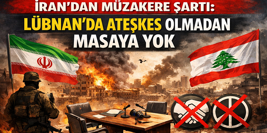 İran’dan müzakere şartı: Lübnan’da ateşkes olmadan masaya yok