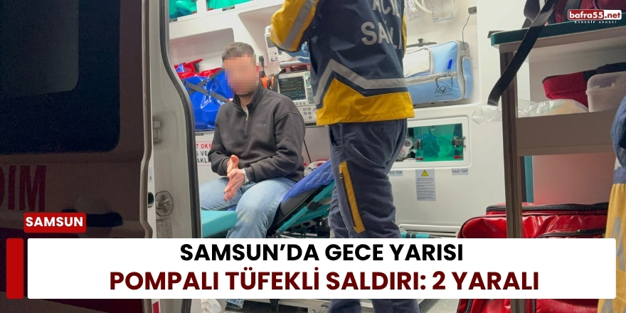 Samsun’da Gece Yarısı Pompalı Tüfekli Saldırı: 2 Yaralı