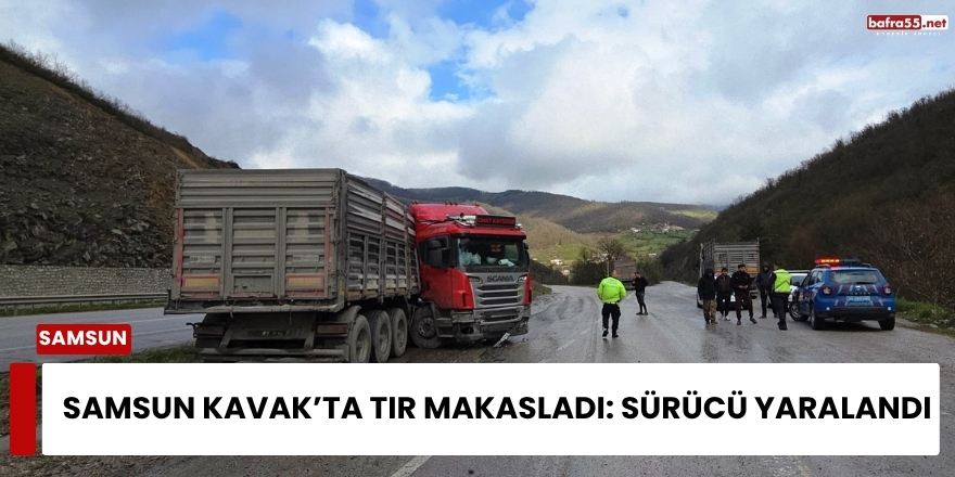 Samsun Kavak’ta Tır Makasladı: Sürücü Yaralandı