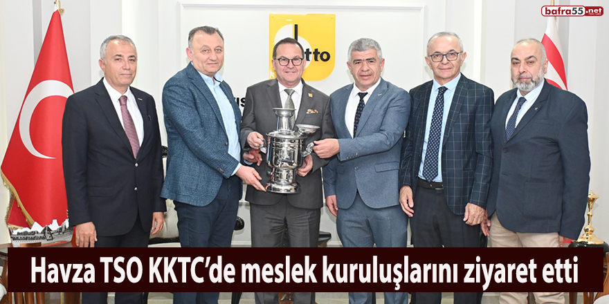 Havza TSO KKTC’de meslek kuruluşlarını ziyaret etti