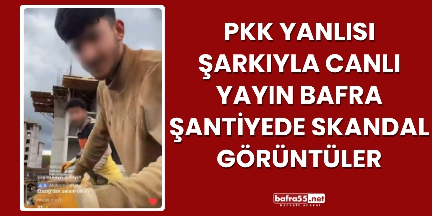 PKK Yanlısı Şarkıyla Canlı Yayın Bafra Şantiyede Skandal Görüntüler