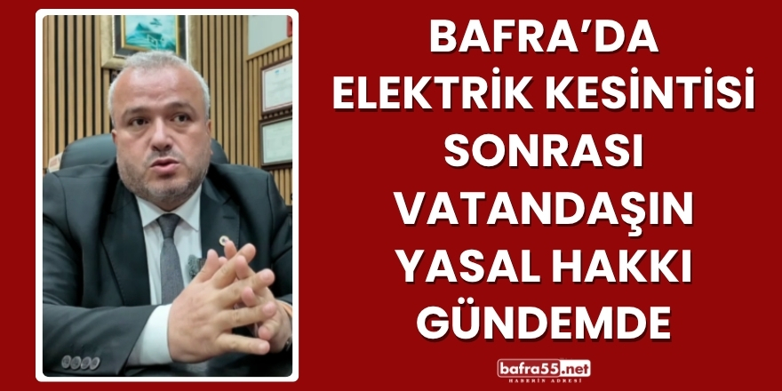 Bafra’da Elektrik Kesintisi Sonrası Vatandaşın Yasal Hakkı Gündemde