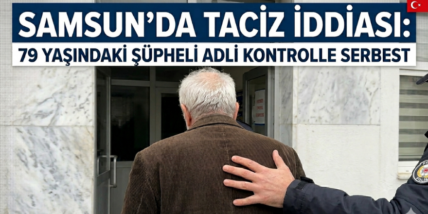 Samsun’da taciz iddiası: 79 yaşındaki şüpheli adli kontrolle serbest