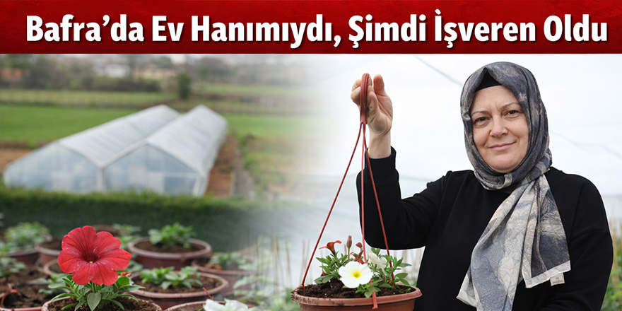 Bafra’da Ev Hanımıydı, Şimdi İşveren Oldu