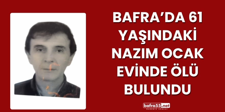 Bafra’da 61 yaşındaki Nazım Ocak Evinde Ölü Bulundu