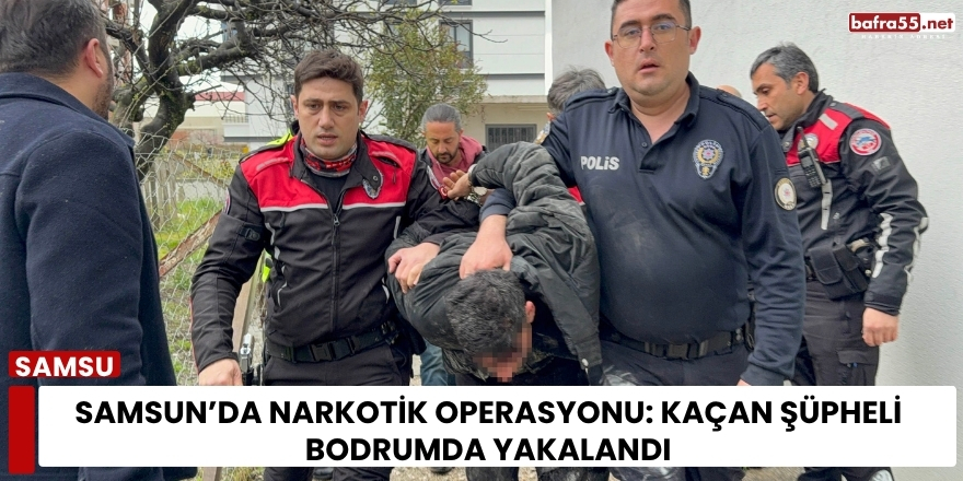 Samsun’da narkotik operasyonu: Kaçan şüpheli bodrumda yakalandı