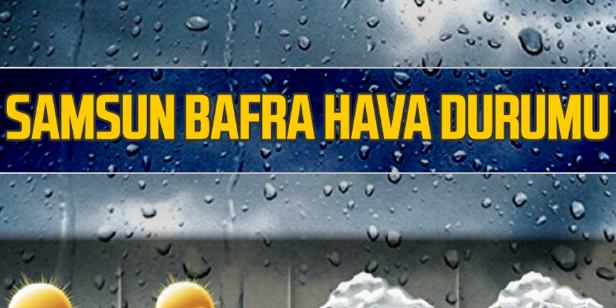 Bafra’da 14 Nisan Salı günü hava nasıl olacak