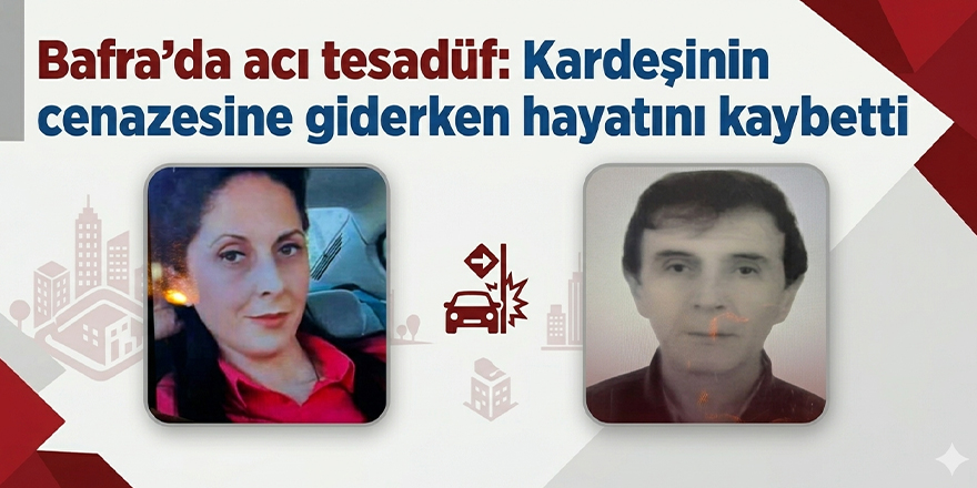 Bafra’da acı tesadüf: Kardeşinin cenazesine giderken hayatını kaybetti