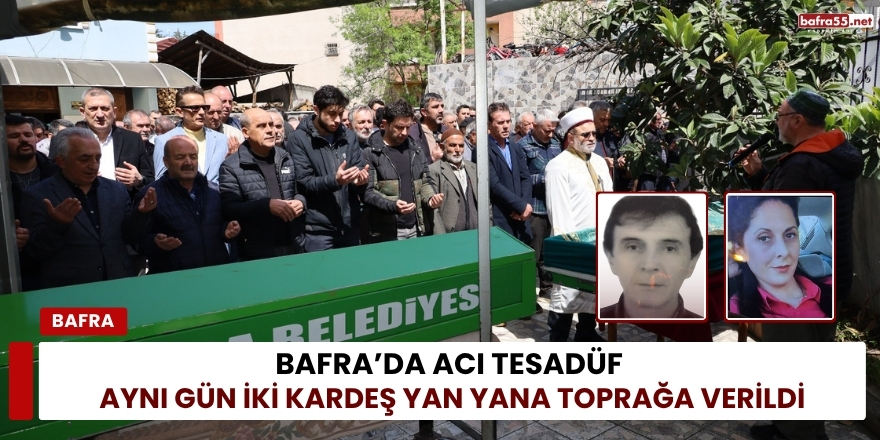 Bafra’da Acı Tesadüf: Aynı Gün İki Kardeş Yan Yana Toprağa Verildi