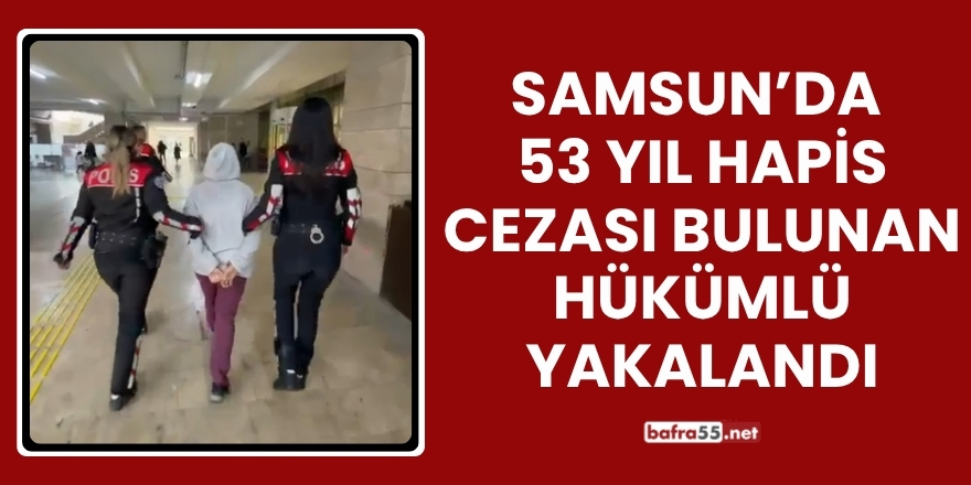 Samsun’da 53 Yıl Hapis Cezası Bulunan Hükümlü Yakalandı