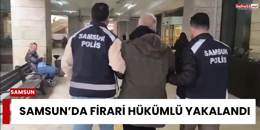 Samsun’da Firari Hükümlü Yakalandı