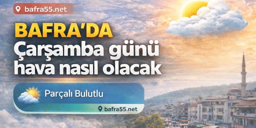 Bafra’da Çarşamba günü hava nasıl olacak