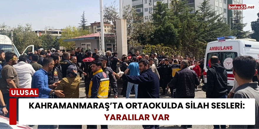 Kahramanmaraş’ta Ortaokulda Silah Sesleri: Yaralılar Var