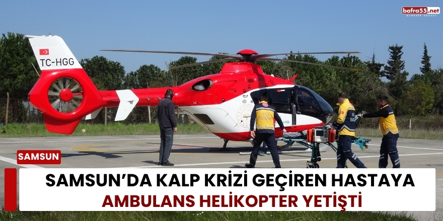 Samsun’da Kalp Krizi Geçiren Hastaya Ambulans Helikopter Yetişti