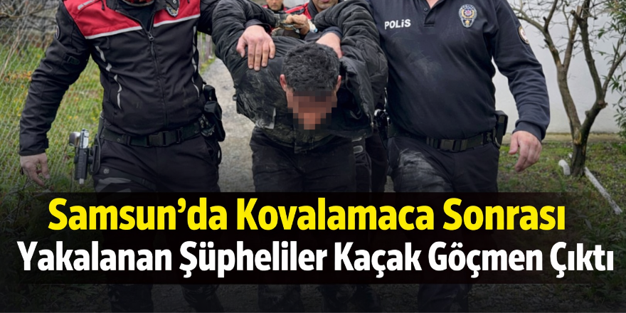 Samsun’da Kovalamaca Sonrası Yakalanan Şüpheliler Kaçak Göçmen Çıktı