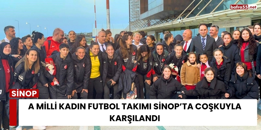 A Milli Kadın Futbol Takımı Sinop’ta coşkuyla karşılandı
