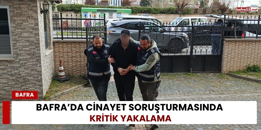 Bafra’da Cinayet Soruşturmasında Kritik Yakalama