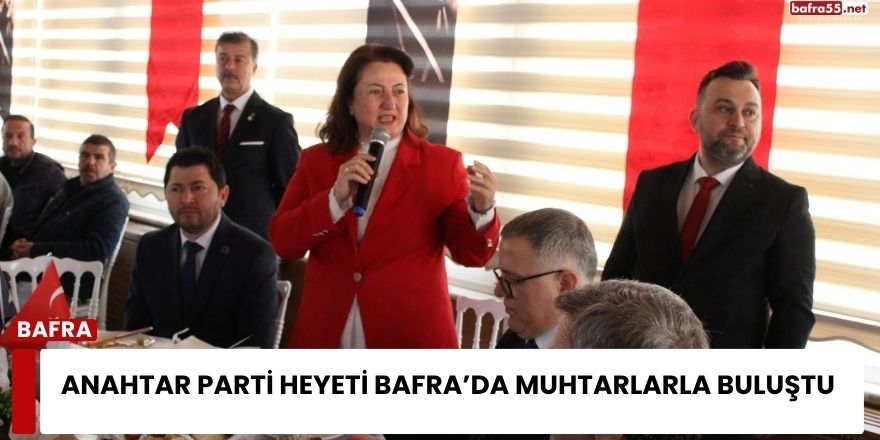 Anahtar Parti Heyeti Bafra’da Muhtarlarla Buluştu