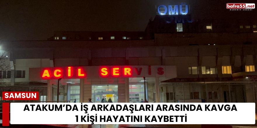 Atakum’da İş Arkadaşları Arasında Kavga 1 Kişi Hayatını Kaybetti