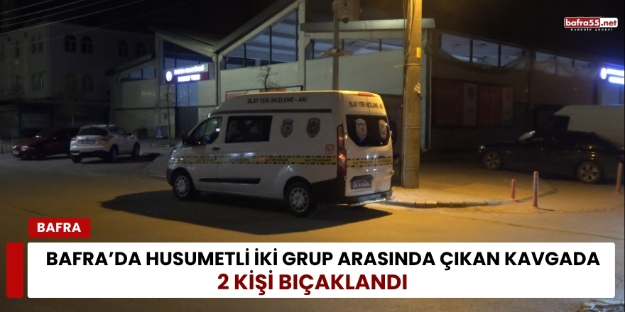 Bafra’da Husumetli İki Grup Arasında Çıkan Kavgada 2 Kişi Bıçaklandı