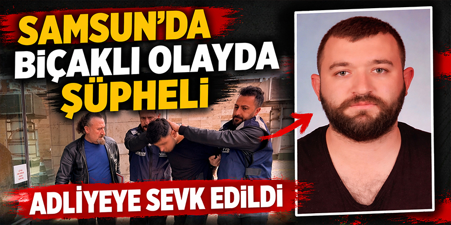 Samsun’da İş Arkadaşını Bıçaklayan Şüpheli Adliyeye Sevk Edildi