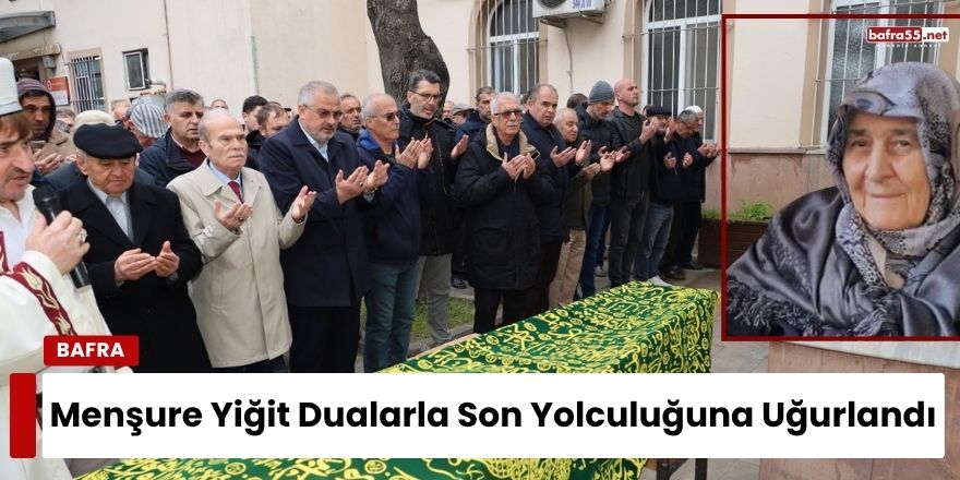 Bafra’da Menşure Yiğit Dualarla Son Yolculuğuna Uğurlandı