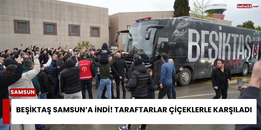 Beşiktaş Samsun’a İndi! Taraftarlar Çiçeklerle Karşıladı