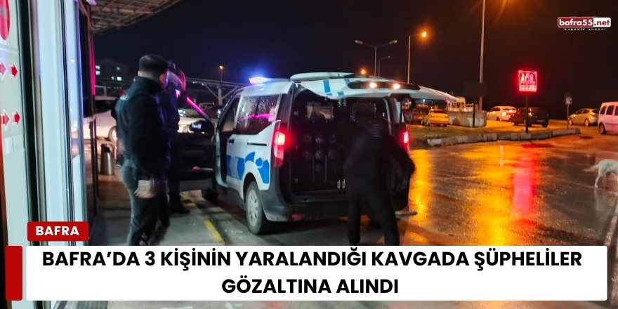 Bafra’da 3 Kişinin Yaralandığı Kavgada Şüpheliler Gözaltına Alındı