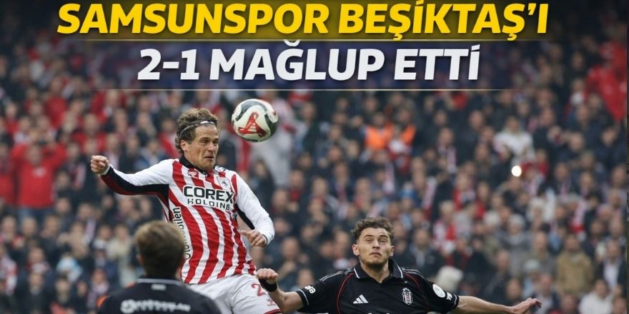 Samsunspor Beşiktaş’ı 2-1 Mağlup Etti