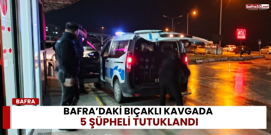 Bafra’daki Bıçaklı Kavgada 5 Şüpheli Tutuklandı