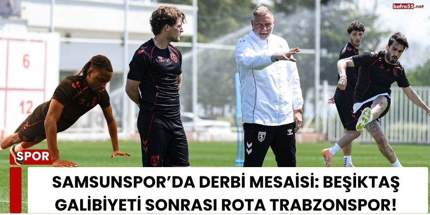 Samsunspor’da Derbi Mesaisi: Beşiktaş Galibiyeti Sonrası Rota Trabzonspor!