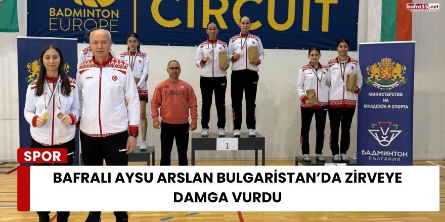 Bafralı Aysu Arslan Bulgaristan’da Zirveye Damga Vurdu