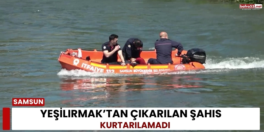 Yeşilırmak’tan Çıkarılan Şahıs Kurtarılamadı