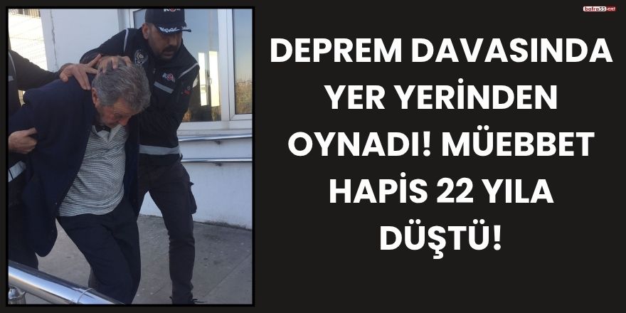 Deprem Davasında Yer Yerinden Oynadı! Müebbet Hapis 22 Yıla Düştü!