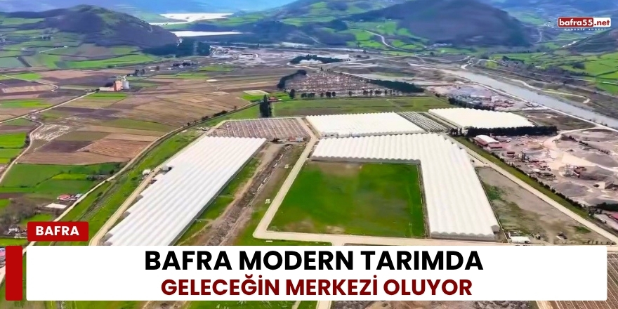 Bafra Modern Tarımda Geleceğin Merkezi Oluyor