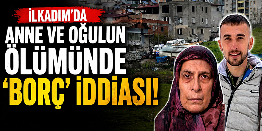 İlkadım’da Anne ve Oğulun Ölümünde 'Borç' İddiası!